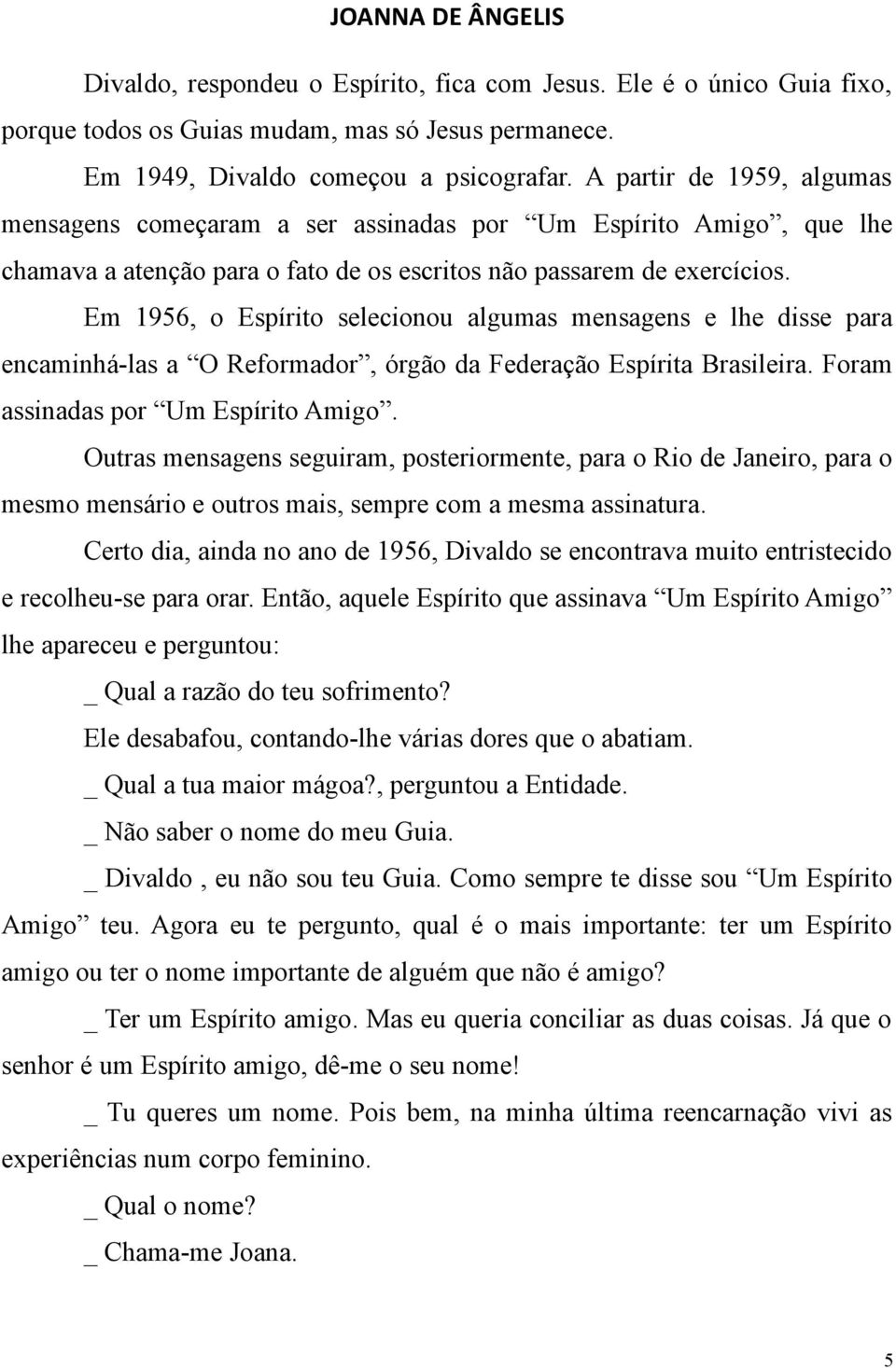 Em 1956, o Espírito selecionou algumas mensagens e lhe disse para encaminhá-las a O Reformador, órgão da Federação Espírita Brasileira. Foram assinadas por Um Espírito Amigo.