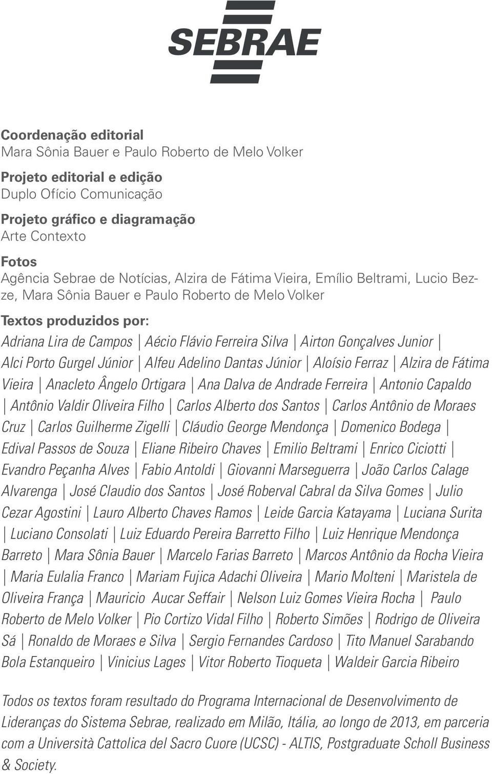 Junior Alci Porto Gurgel Júnior Alfeu Adelino Dantas Júnior Aloísio Ferraz Alzira de Fátima Vieira Anacleto Ângelo Ortigara Ana Dalva de Andrade Ferreira Antonio Capaldo Antônio Valdir Oliveira Filho