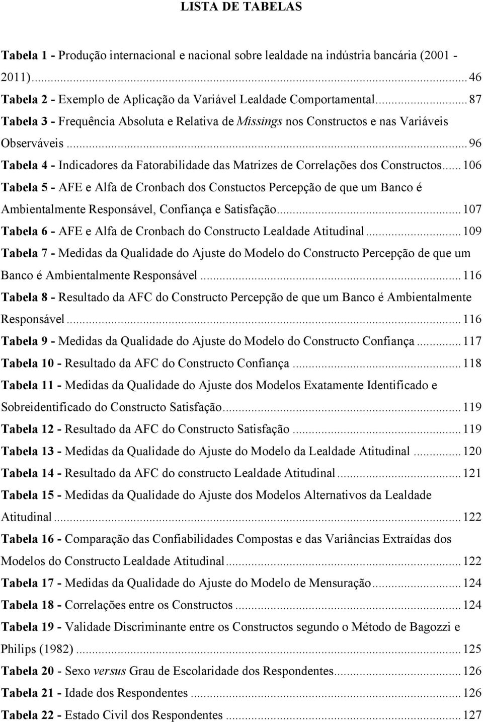 .. 106 Tabela 5 - AFE e Alfa de Cronbach dos Constuctos Percepção de que um Banco é Ambientalmente Responsável, Confiança e Satisfação.