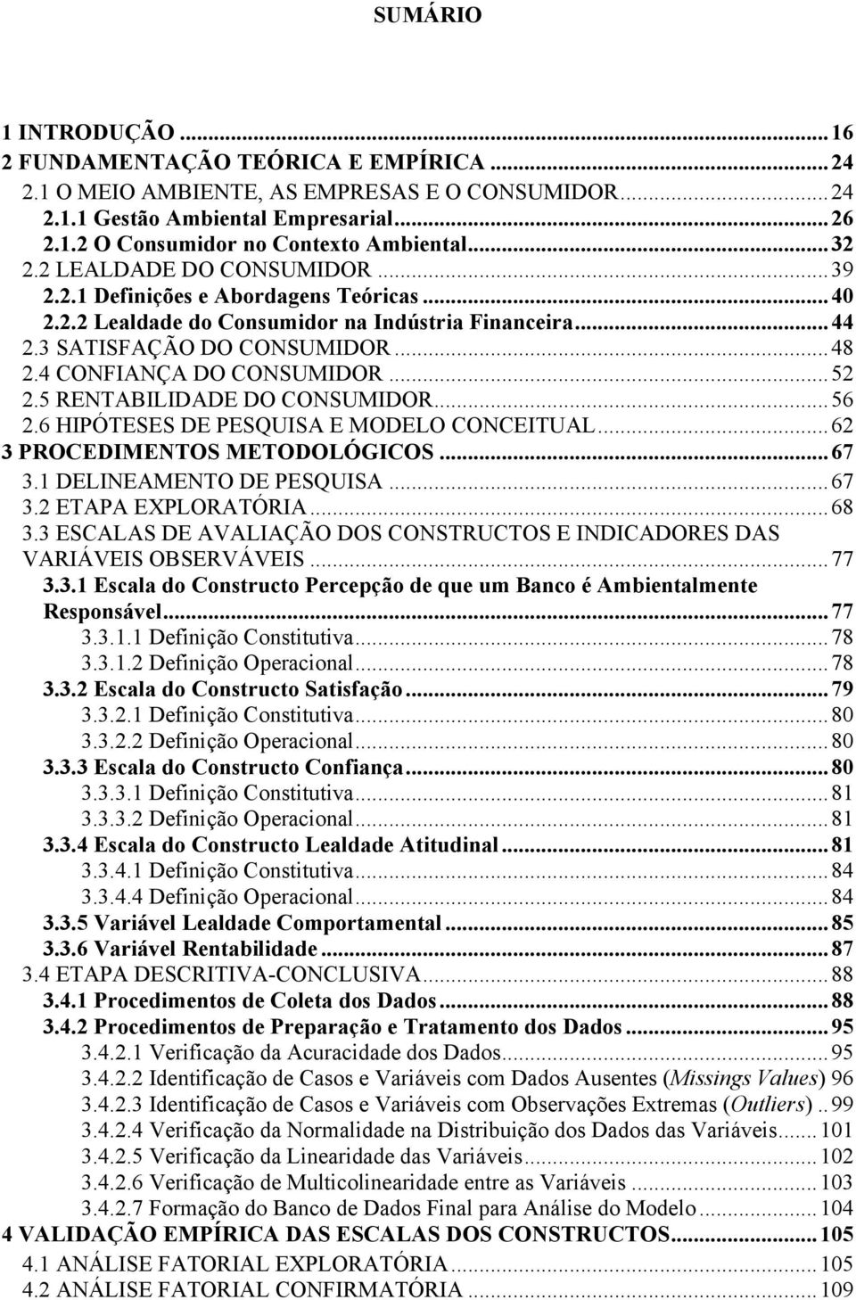 4 CONFIANÇA DO CONSUMIDOR... 52 2.5 RENTABILIDADE DO CONSUMIDOR... 56 2.6 HIPÓTESES DE PESQUISA E MODELO CONCEITUAL... 62 3 PROCEDIMENTOS METODOLÓGICOS... 67 3.1 DELINEAMENTO DE PESQUISA... 67 3.2 ETAPA EXPLORATÓRIA.