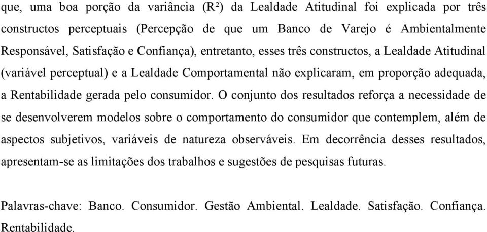 O conjunto dos resultados reforça a necessidade de se desenvolverem modelos sobre o comportamento do consumidor que contemplem, além de aspectos subjetivos, variáveis de natureza observáveis.