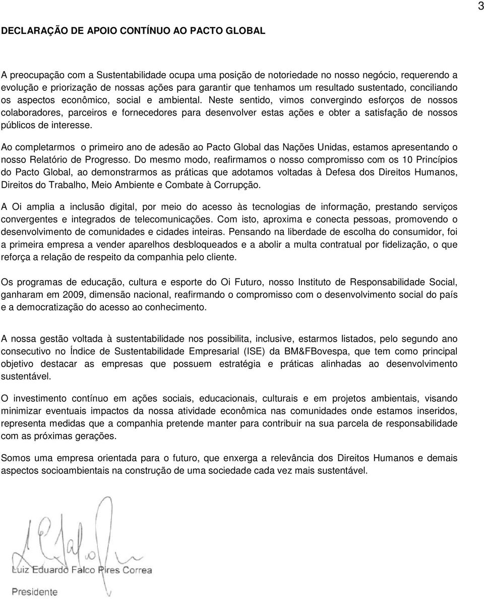 Neste sentido, vimos convergindo esforços de nossos colaboradores, parceiros e fornecedores para desenvolver estas ações e obter a satisfação de nossos públicos de interesse.