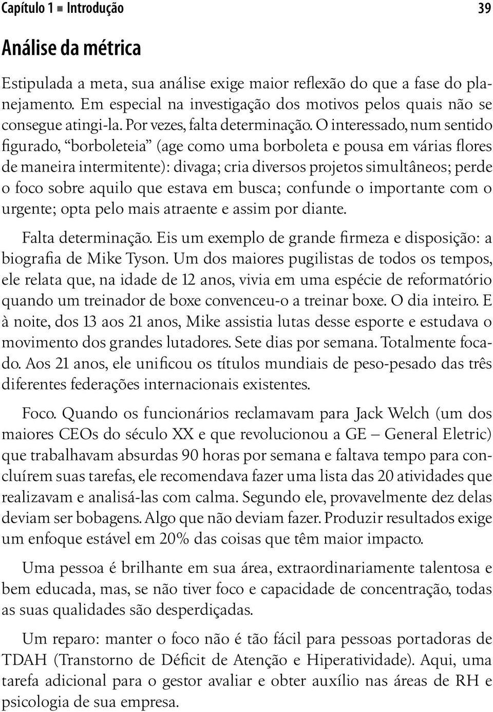 O interessado, num sentido figurado, borboleteia (age como uma borboleta e pousa em várias flores de maneira intermitente): divaga; cria diversos projetos simultâneos; perde o foco sobre aquilo que