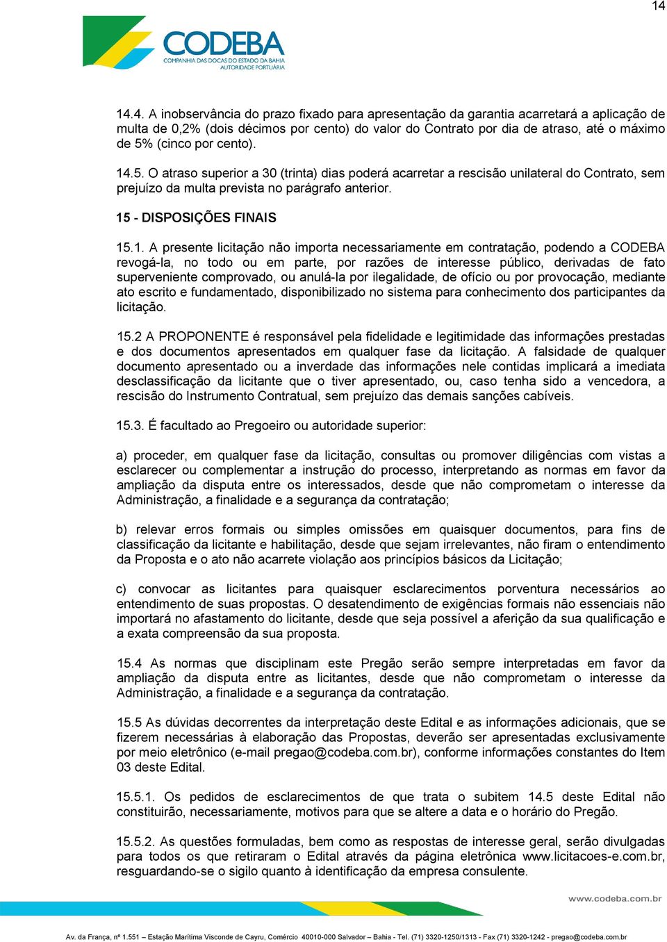 .5. O atraso superior a 30 (trinta) dias poderá acarretar a rescisão unilateral do Contrato, sem prejuízo da multa prevista no parágrafo anterior. 15