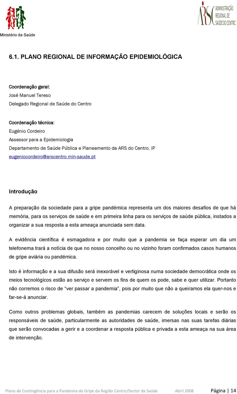 pt Introdução A preparação da sociedade para a gripe pandémica representa um dos maiores desafios de que há memória, para os serviços de saúde e em primeira linha para os serviços de saúde pública,