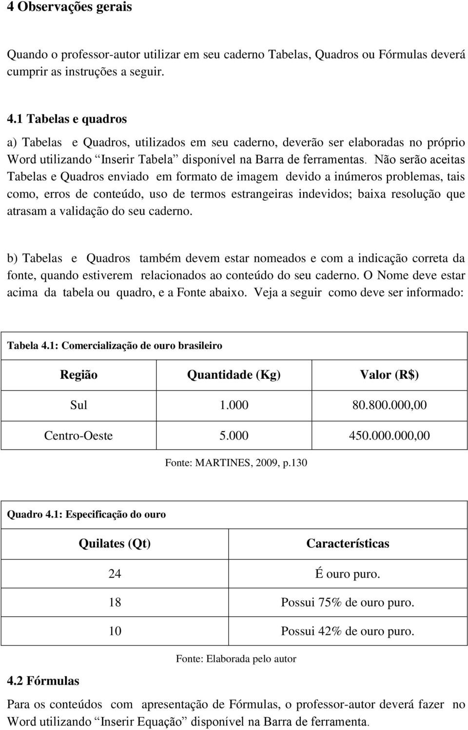 Não serão aceitas Tabelas e Quadros enviado em formato de imagem devido a inúmeros problemas, tais como, erros de conteúdo, uso de termos estrangeiras indevidos; baixa resolução que atrasam a