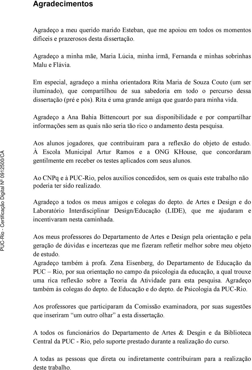 Em especial, agradeço a minha orientadora Rita Maria de Souza Couto (um ser iluminado), que compartilhou de sua sabedoria em todo o percurso dessa dissertação (pré e pós).