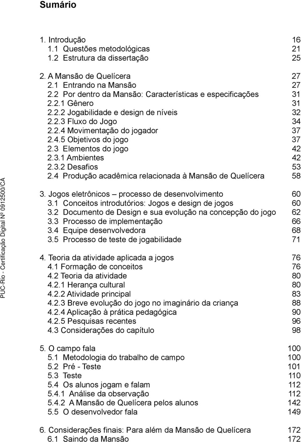 3 Elementos do jogo 42 2.3.1 Ambientes 42 2.3.2 Desafios 53 2.4 Produção acadêmica relacionada à Mansão de Quelícera 58 3. Jogos eletrônicos processo de desenvolvimento 60 3.