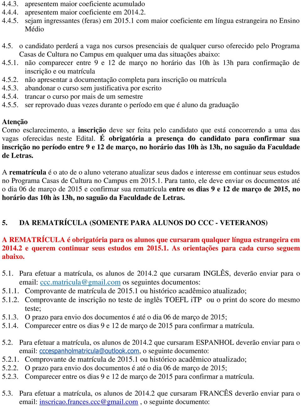 o candidato perderá a vaga nos cursos presenciais de qualquer curso oferecido pelo Programa Casas de Cultura no Campus em qualquer uma das situações abaixo: 4.5.1.