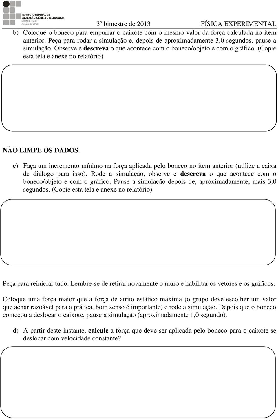 c) Faça um incremento mínimo na força aplicada pelo boneco no item anterior (utilize a caixa de diálogo para isso).