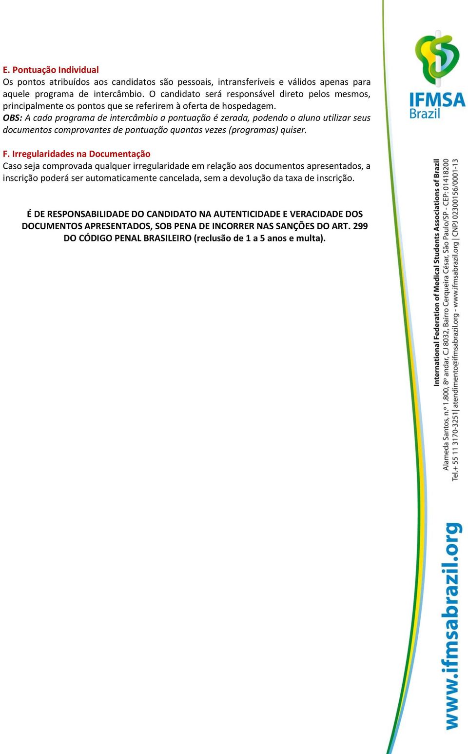 OBS: A cada programa de intercâmbio a pontuação é zerada, podendo o aluno utilizar seus documentos comprovantes de pontuação quantas vezes (programas) quiser. F.