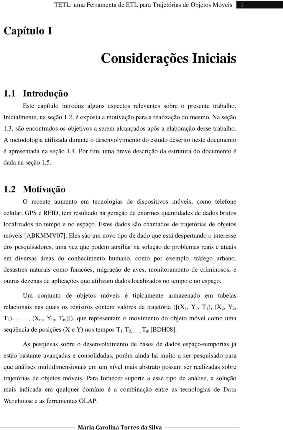 A metodologia utilizada durante o desenvolvimento do estudo descrito neste documento é apresentada na seção 1.