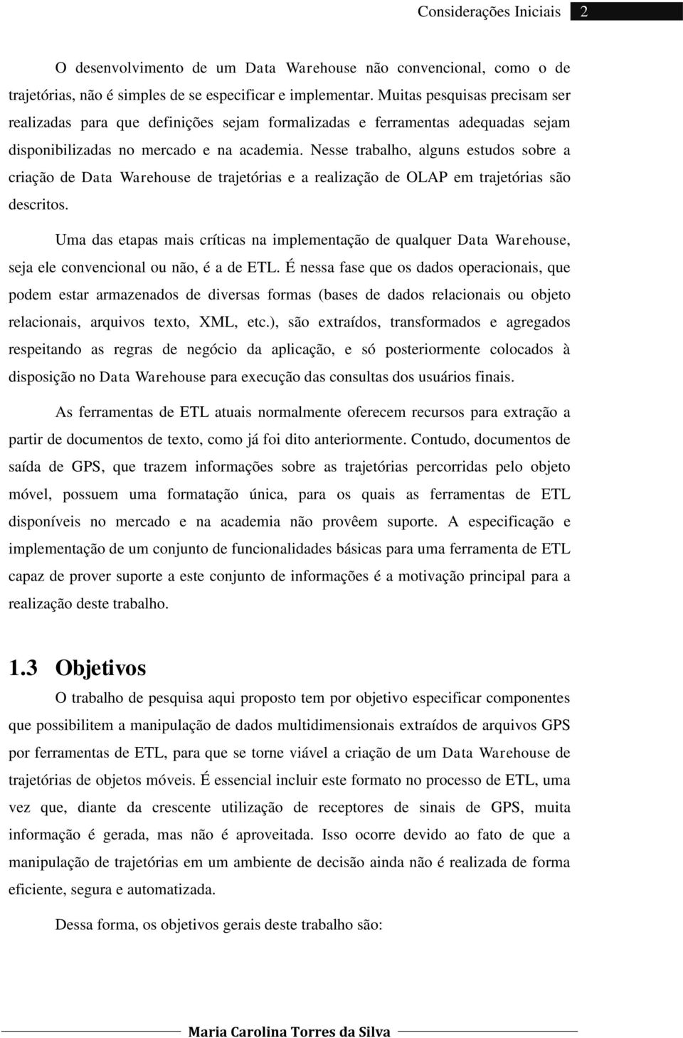 Nesse trabalho, alguns estudos sobre a criação de Data Warehouse de trajetórias e a realização de OLAP em trajetórias são descritos.