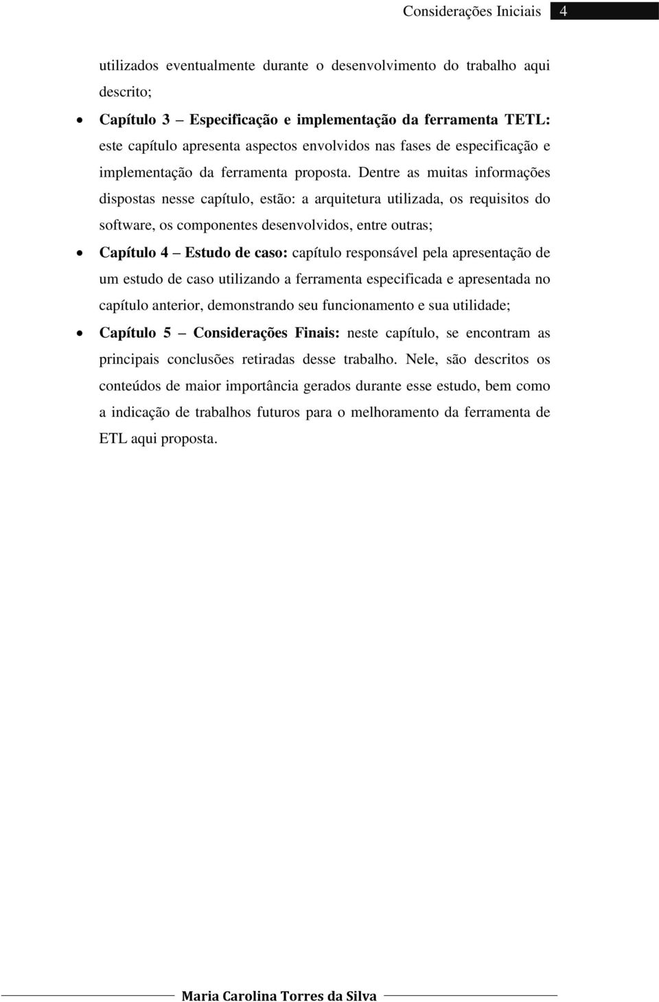 Dentre as muitas informações dispostas nesse capítulo, estão: a arquitetura utilizada, os requisitos do software, os componentes desenvolvidos, entre outras; Capítulo 4 Estudo de caso: capítulo