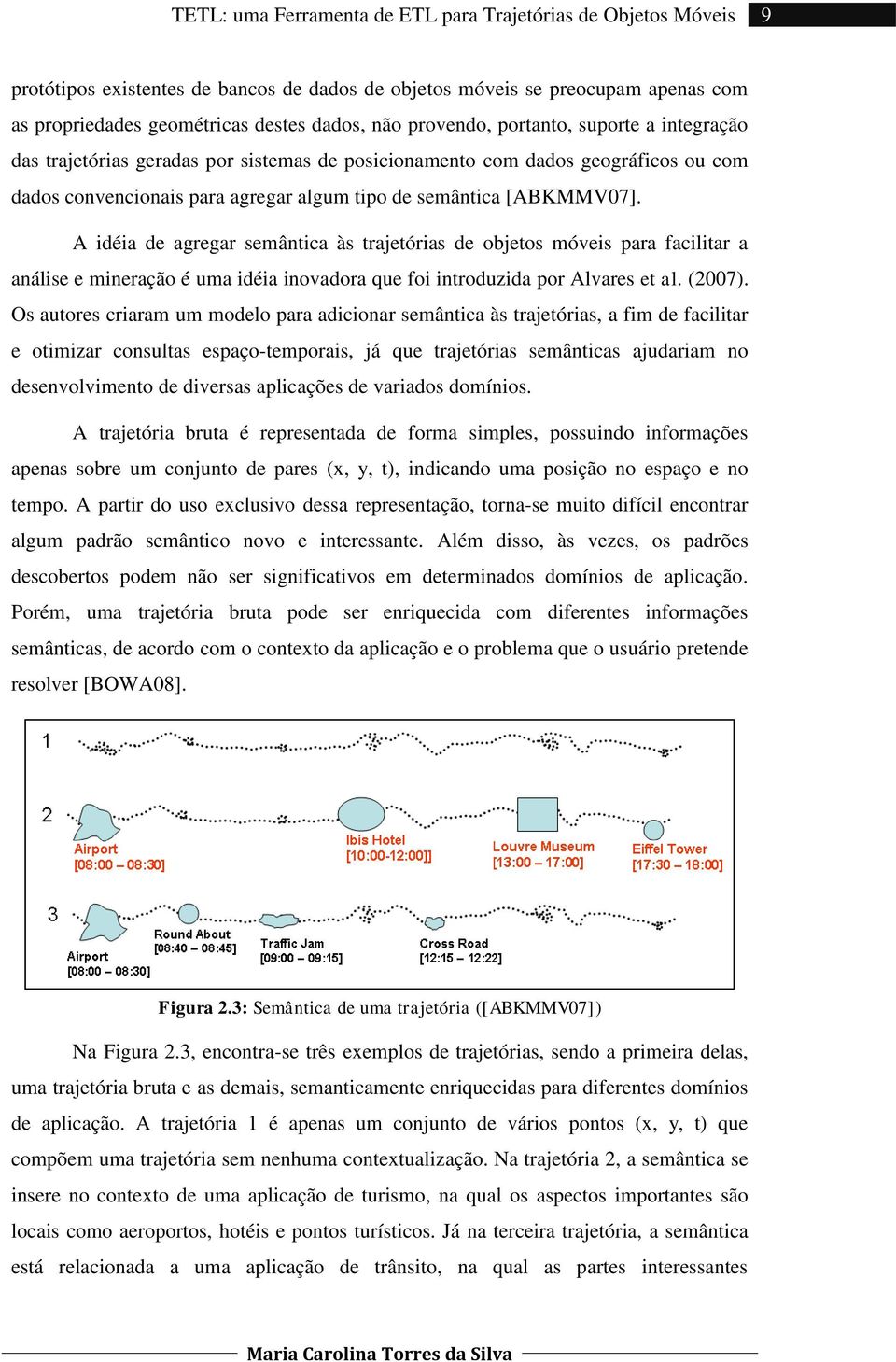 A idéia de agregar semântica às trajetórias de objetos móveis para facilitar a análise e mineração é uma idéia inovadora que foi introduzida por Alvares et al. (2007).