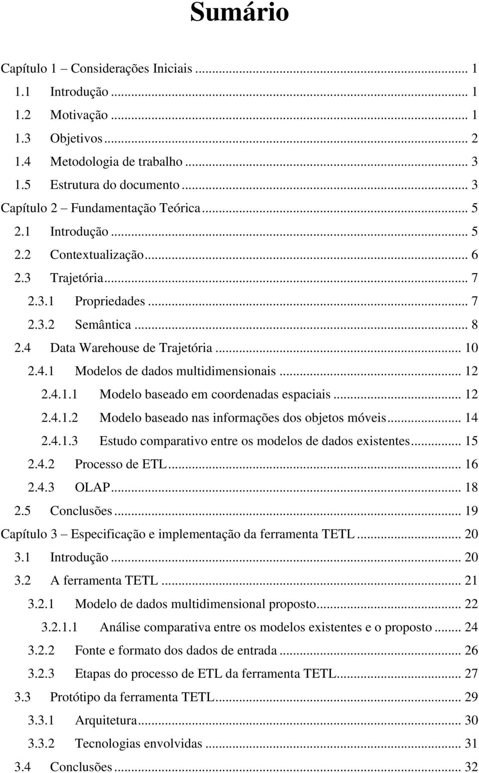 .. 12 2.4.1.1 Modelo baseado em coordenadas espaciais... 12 2.4.1.2 Modelo baseado nas informações dos objetos móveis... 14 2.4.1.3 Estudo comparativo entre os modelos de dados existentes... 15 2.4.2 Processo de ETL.