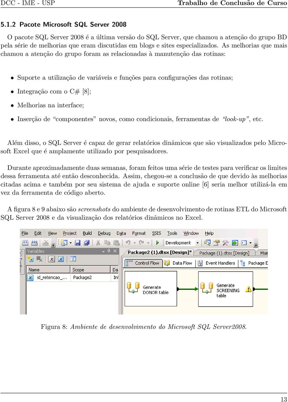 As melhorias que mais chamou a atenção do grupo foram as relacionadas à manutenção das rotinas: Suporte a utilização de variáveis e funções para configurações das rotinas; Integração com o C# [8];