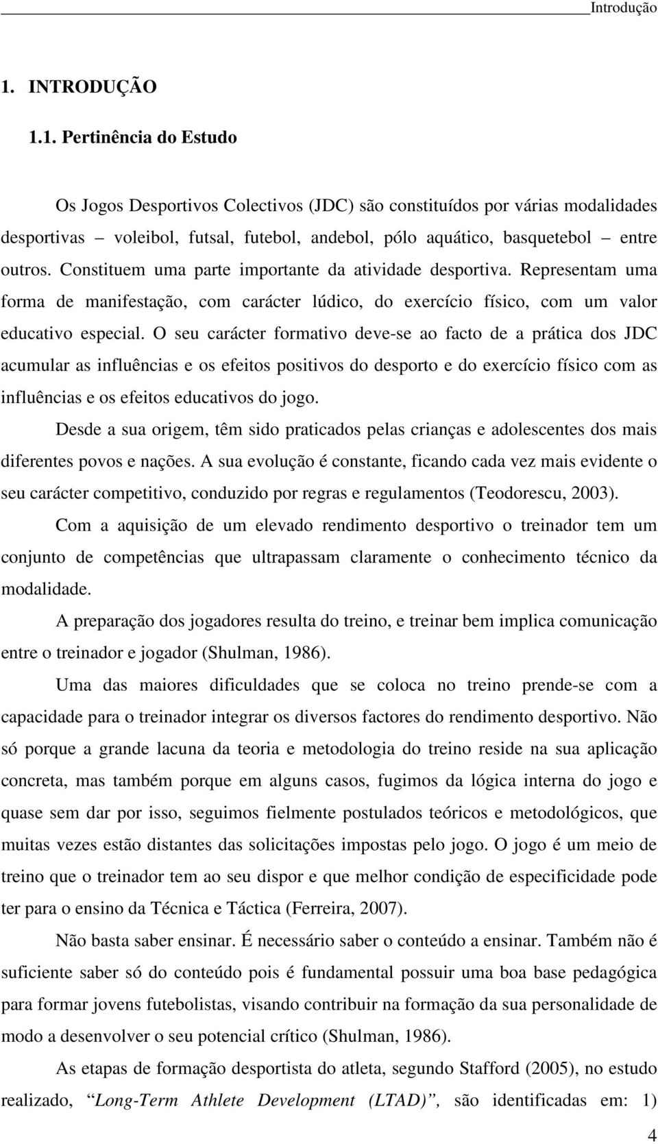 1. Pertinência do Estudo Os Jogos Desportivos Colectivos (JDC) são constituídos por várias modalidades desportivas voleibol, futsal, futebol, andebol, pólo aquático, basquetebol entre outros.