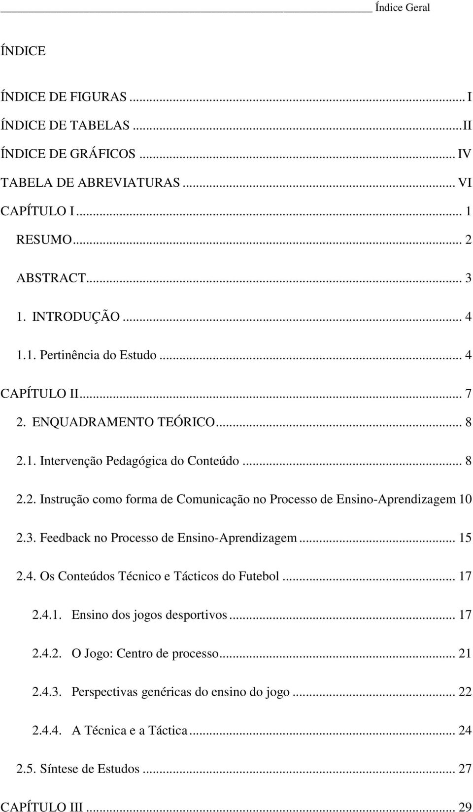 3. Feedback no Processo de Ensino-Aprendizagem... 15 2.4. Os Conteúdos Técnico e Tácticos do Futebol... 17 2.4.1. Ensino dos jogos desportivos... 17 2.4.2. O Jogo: Centro de processo.