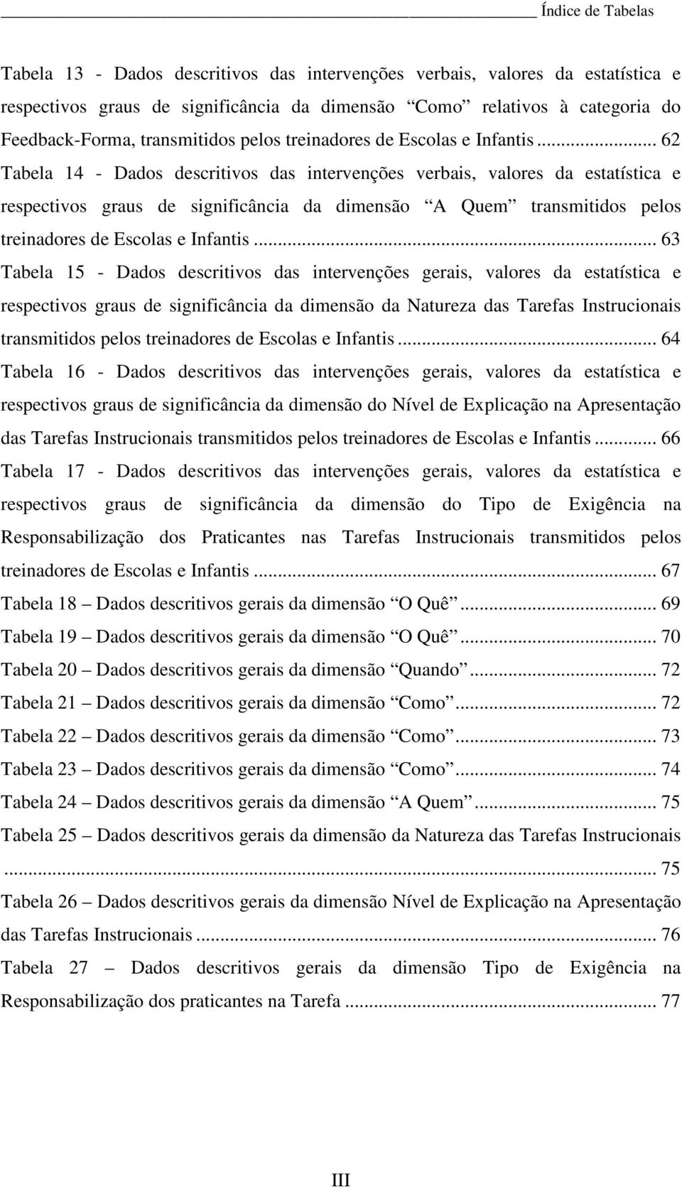 .. 62 Tabela 14 - Dados descritivos das intervenções verbais, valores da estatística e respectivos graus de significância da dimensão A Quem .