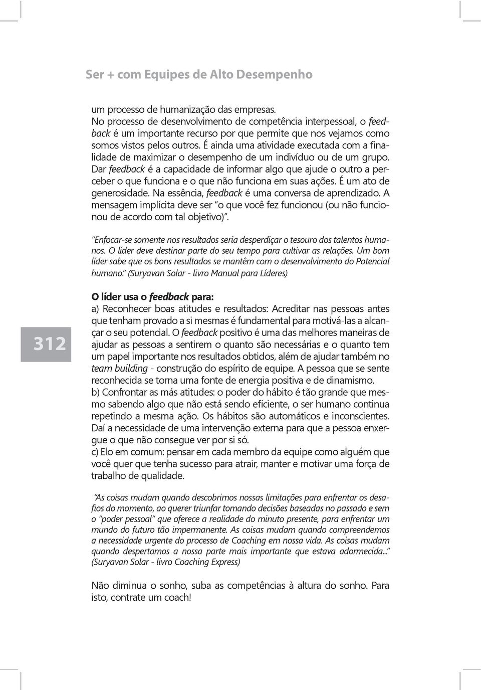 Dar feedback é a capacidade de informar algo que ajude o outro a per-ceber o que funciona e o que não funciona em suas ações. É um ato de generosidade.