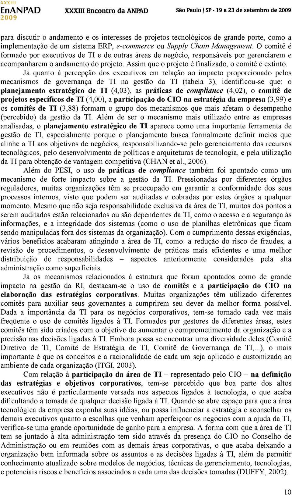 Já quanto à percepção dos executivos em relação ao impacto proporcionado pelos mecanismos de governança de TI na gestão da TI (tabela 3), identificou-se que: o planejamento estratégico de TI (4,03),