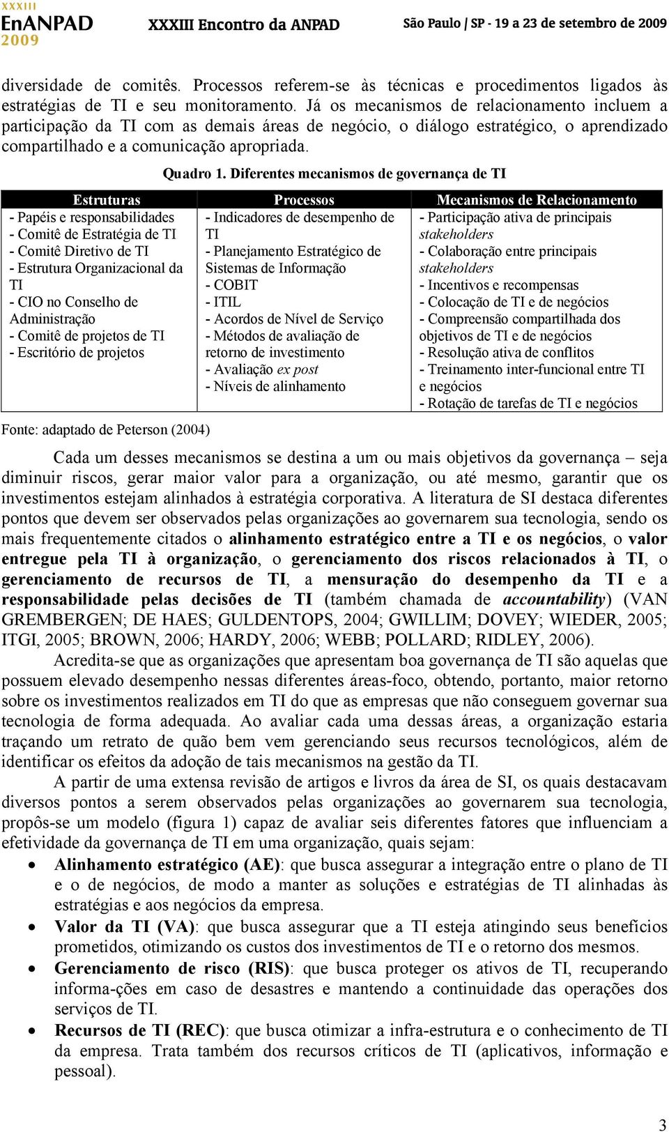 Diferentes mecanismos de governança de TI Estruturas Processos Mecanismos de Relacionamento - Papéis e responsabilidades - Comitê de Estratégia de TI - Comitê Diretivo de TI - Estrutura