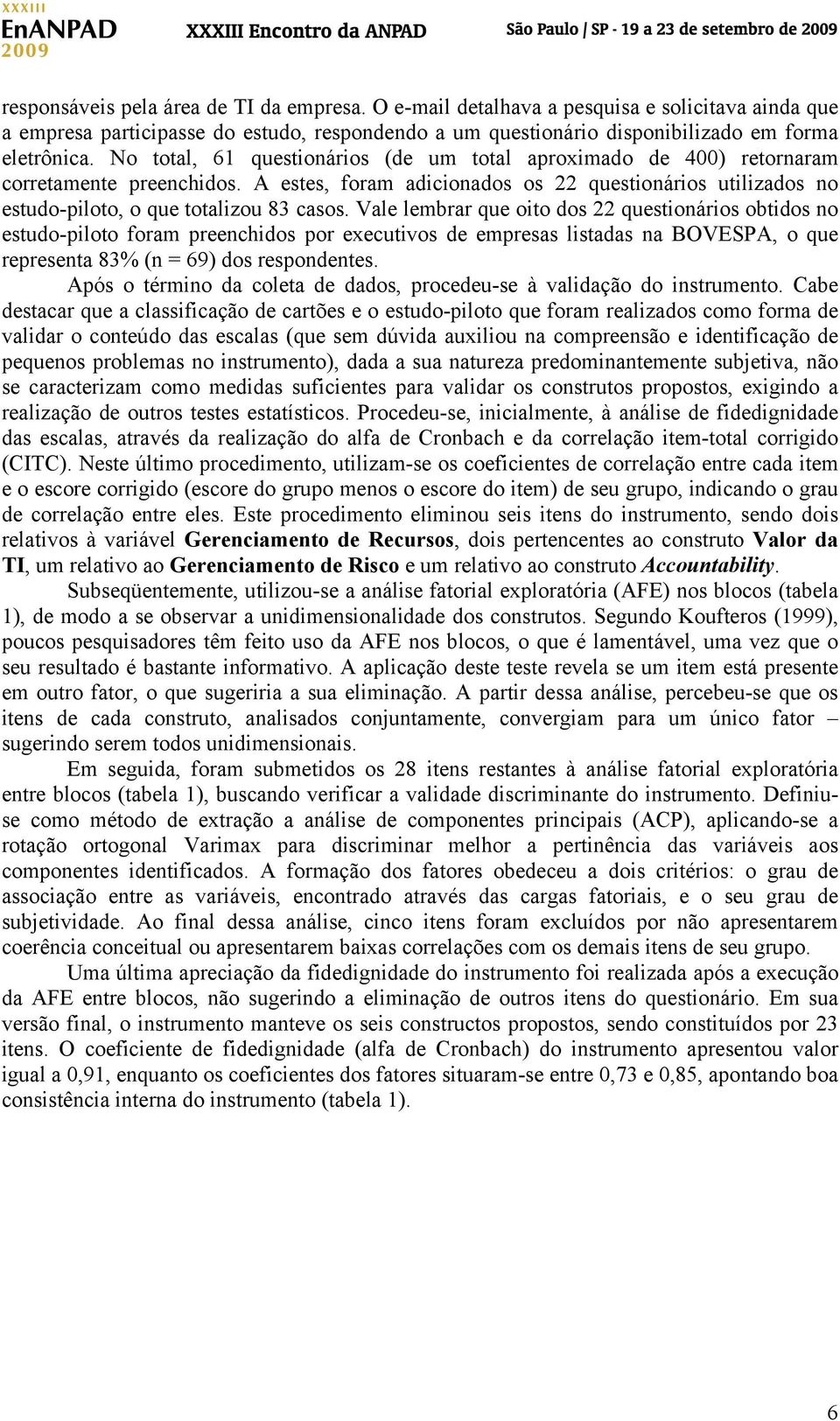 Vale lembrar que oito dos 22 questionários obtidos no estudo-piloto foram preenchidos por executivos de empresas listadas na BOVESPA, o que representa 83% (n = 69) dos respondentes.