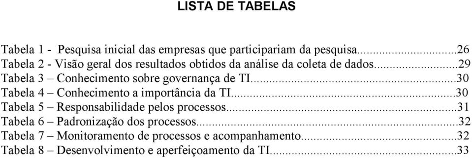 ..29 Tabela 3 Conhecimento sobre governança de TI...30 Tabela 4 Conhecimento a importância da TI.