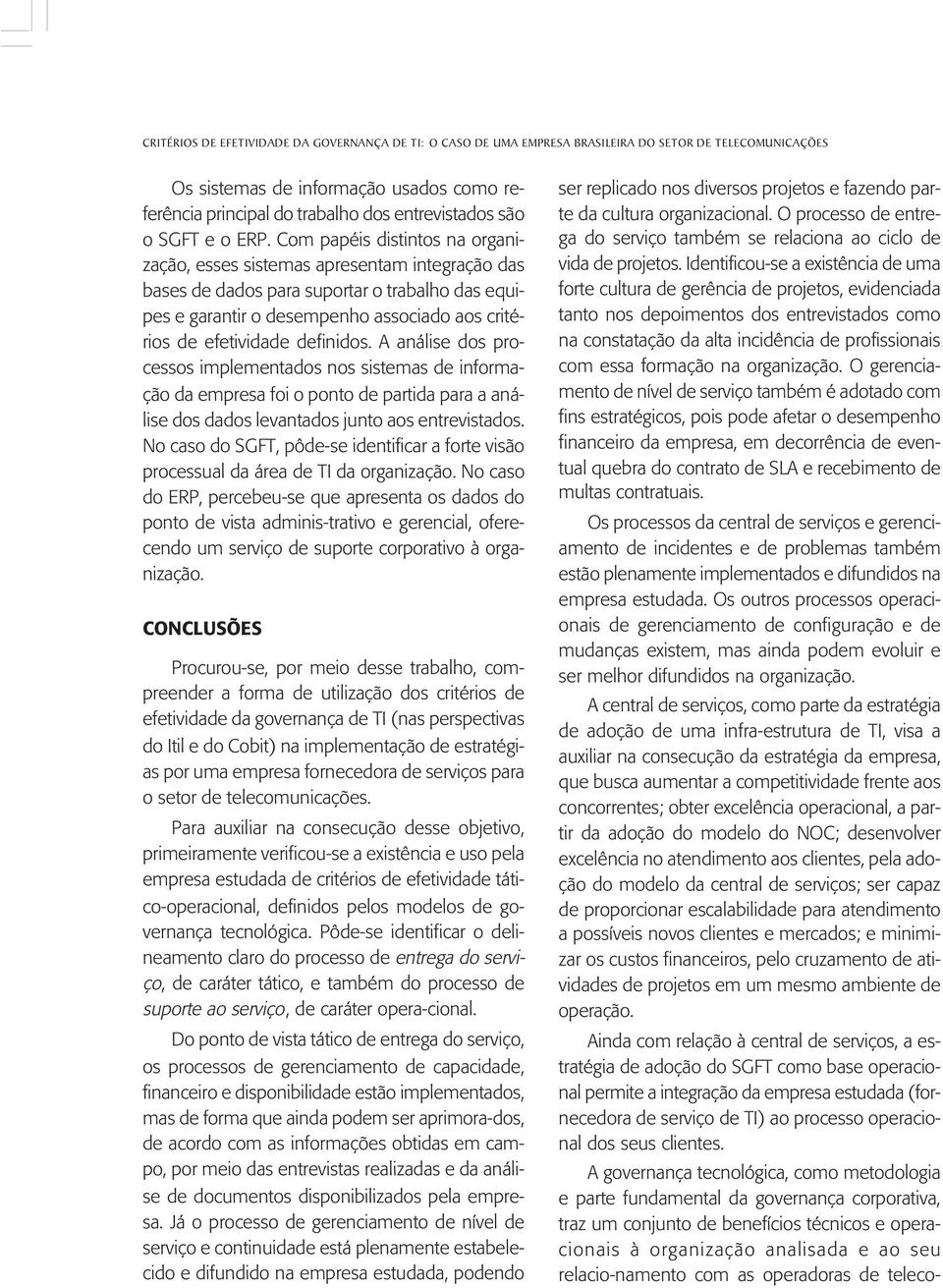 Com papéis distintos na organização, esses sistemas apresentam integração das bases de dados para suportar o trabalho das equipes e garantir o desempenho associado aos critérios de efetividade