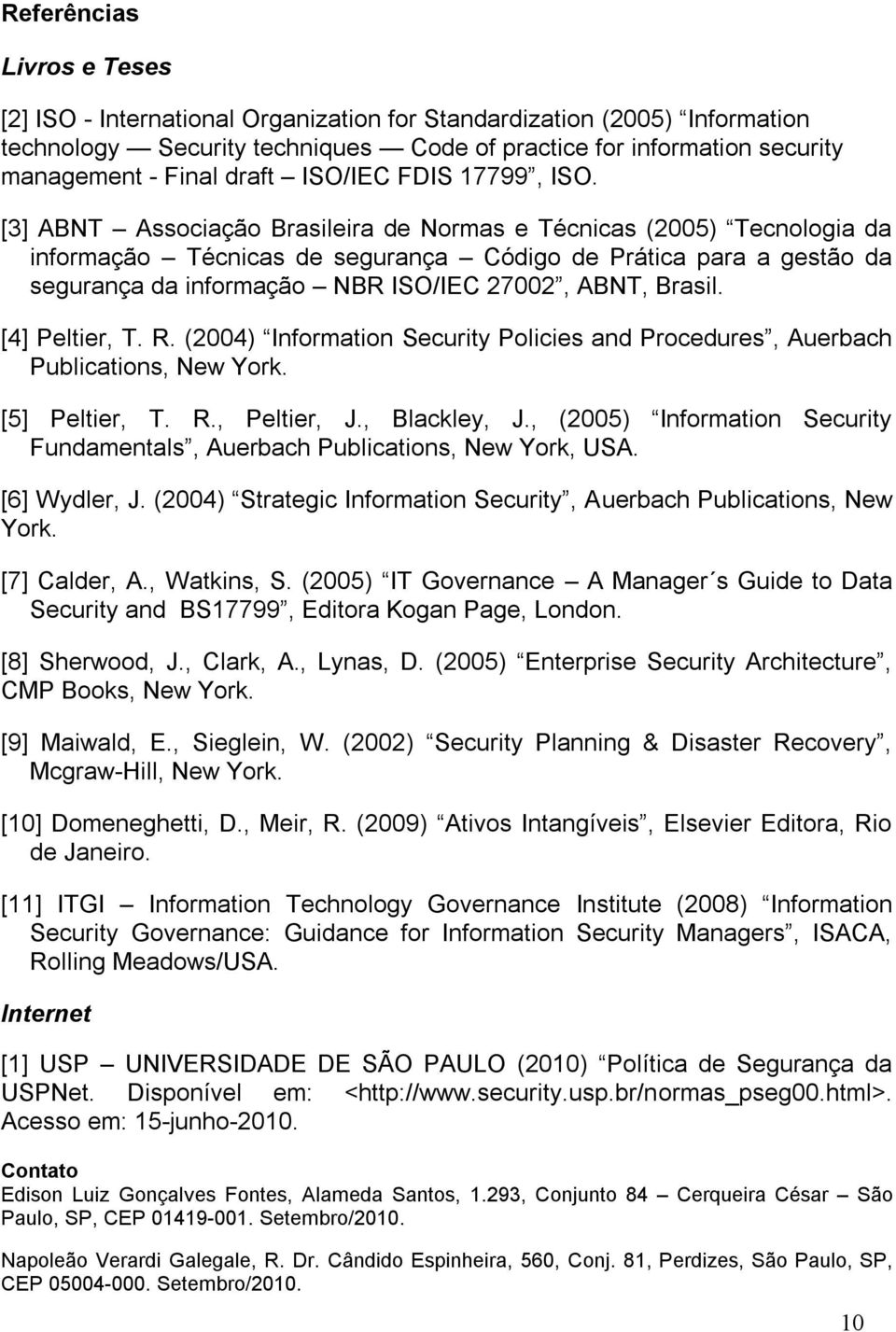 [3] ABNT Associação Brasileira de Normas e Técnicas (2005) Tecnologia da informação Técnicas de segurança Código de Prática para a gestão da segurança da informação NBR ISO/IEC 27002, ABNT, Brasil.
