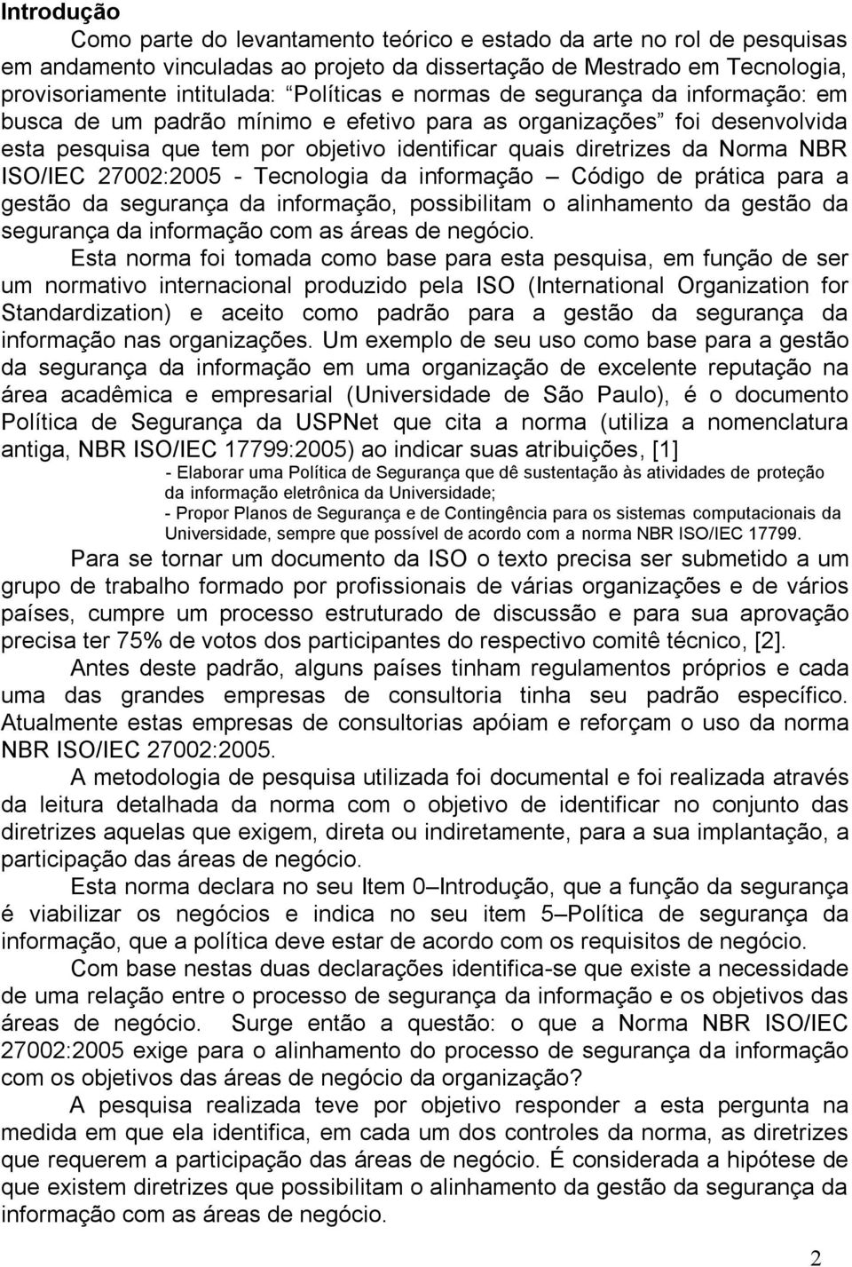 27002:2005 - Tecnologia da informação Código de prática para a gestão da segurança da informação, possibilitam o alinhamento da gestão da segurança da informação com as áreas de negócio.