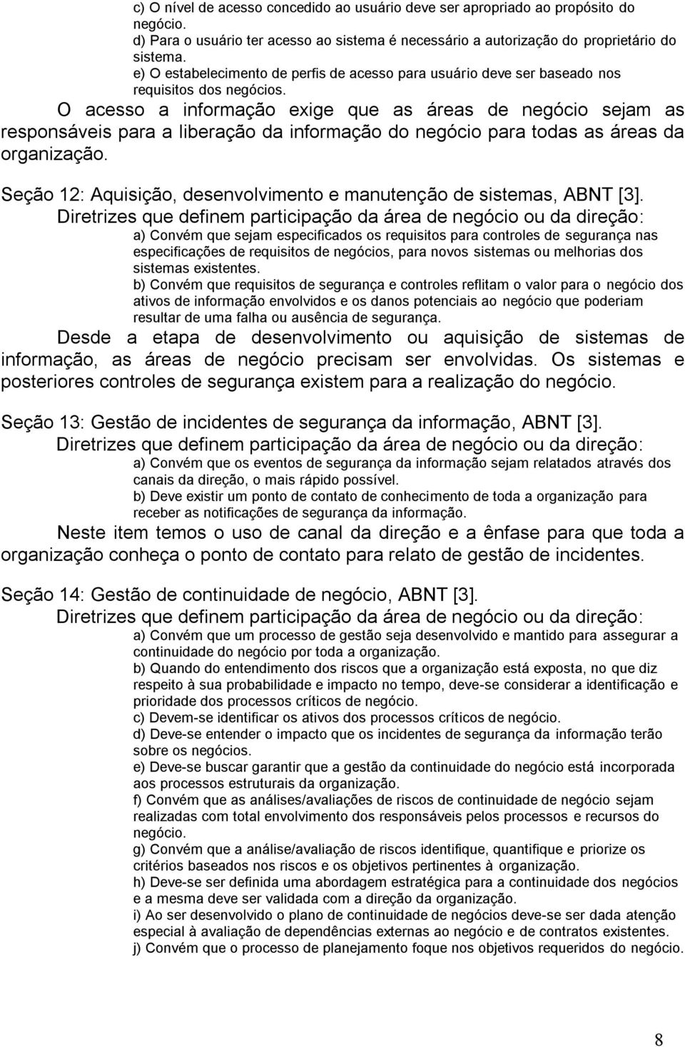 O acesso a informação exige que as áreas de negócio sejam as responsáveis para a liberação da informação do negócio para todas as áreas da organização.