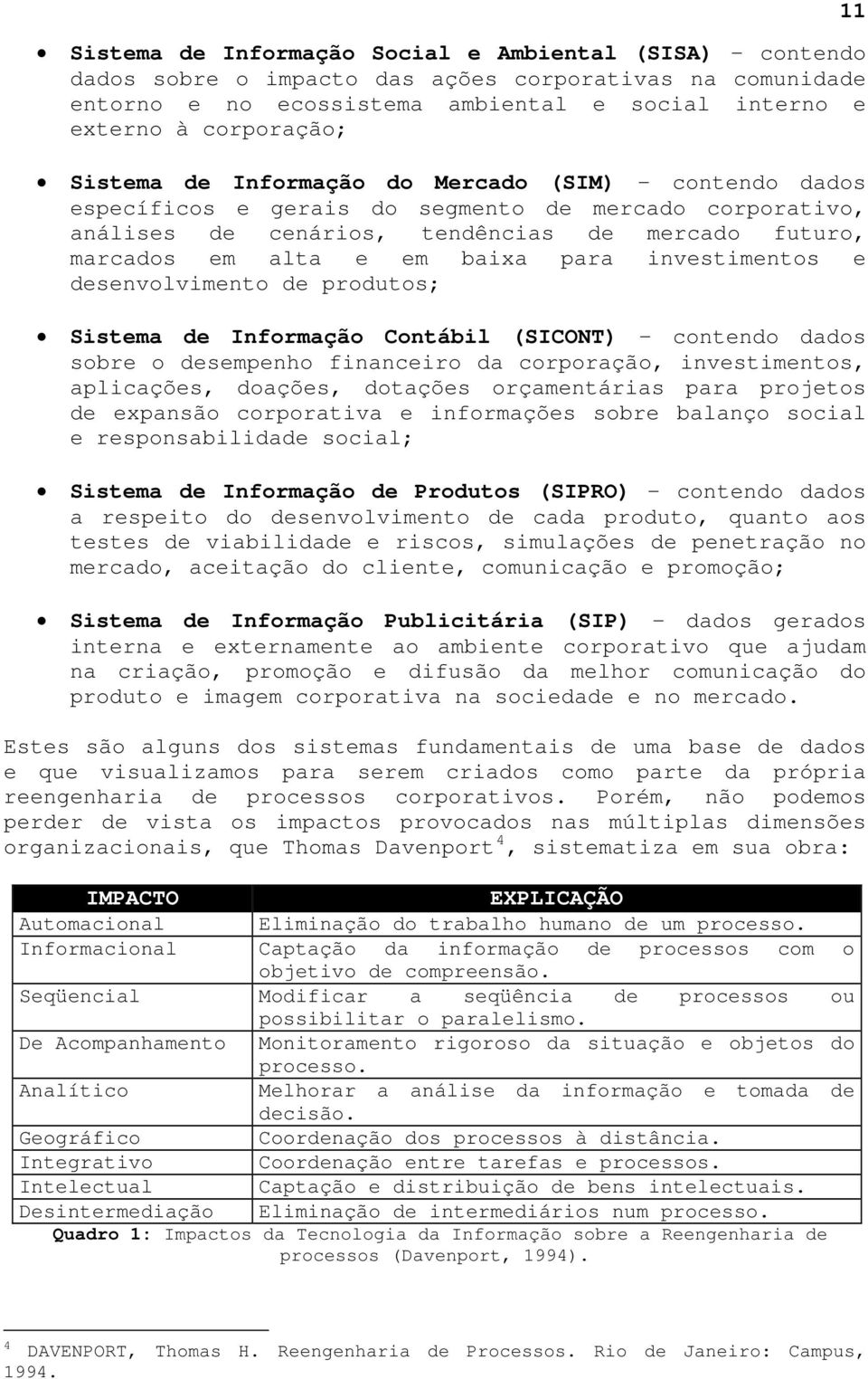 investimentos e desenvolvimento de produtos; Sistema de Informação Contábil (SICONT) contendo dados sobre o desempenho financeiro da corporação, investimentos, aplicações, doações, dotações