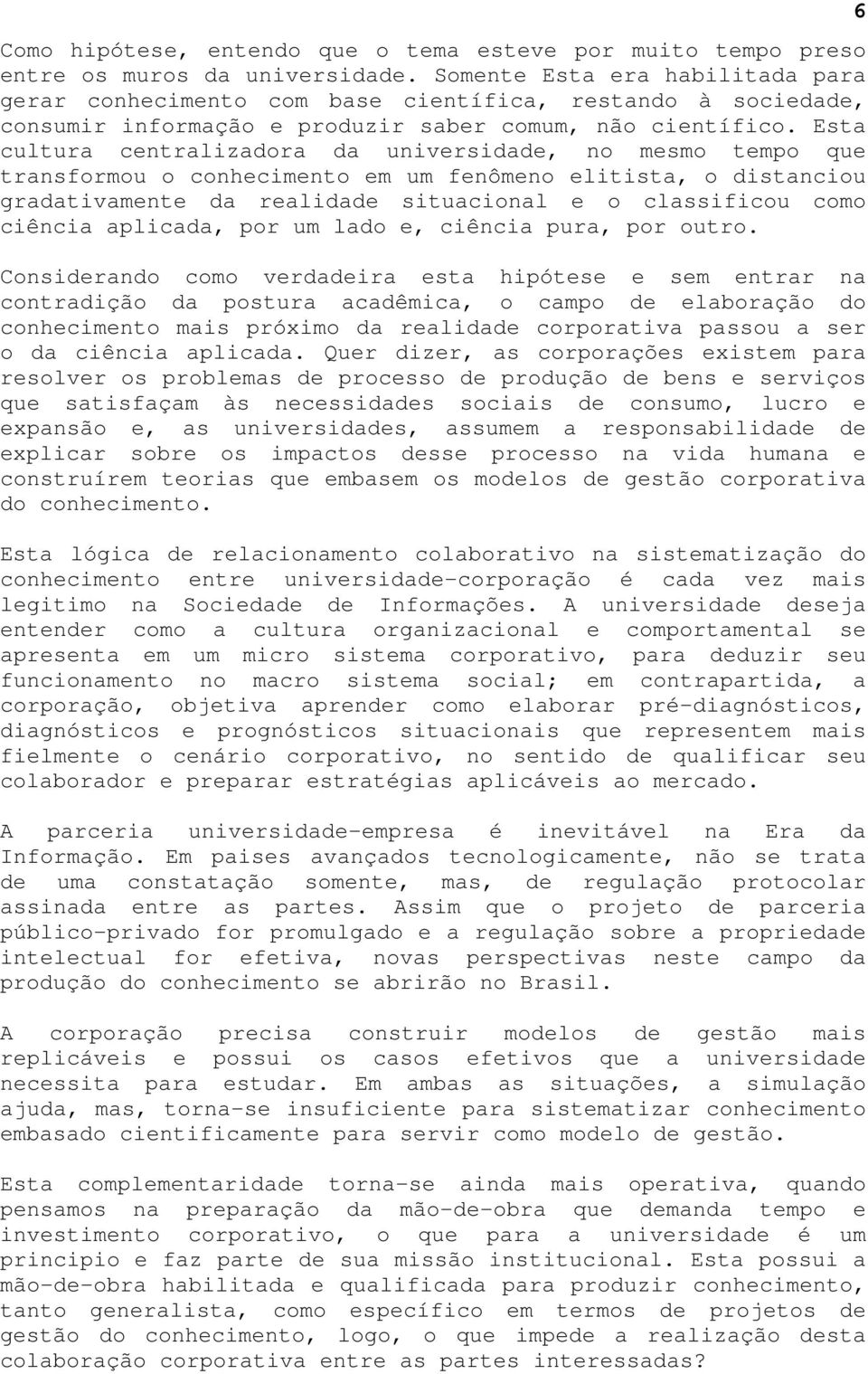 Esta cultura centralizadora da universidade, no mesmo tempo que transformou o conhecimento em um fenômeno elitista, o distanciou gradativamente da realidade situacional e o classificou como ciência