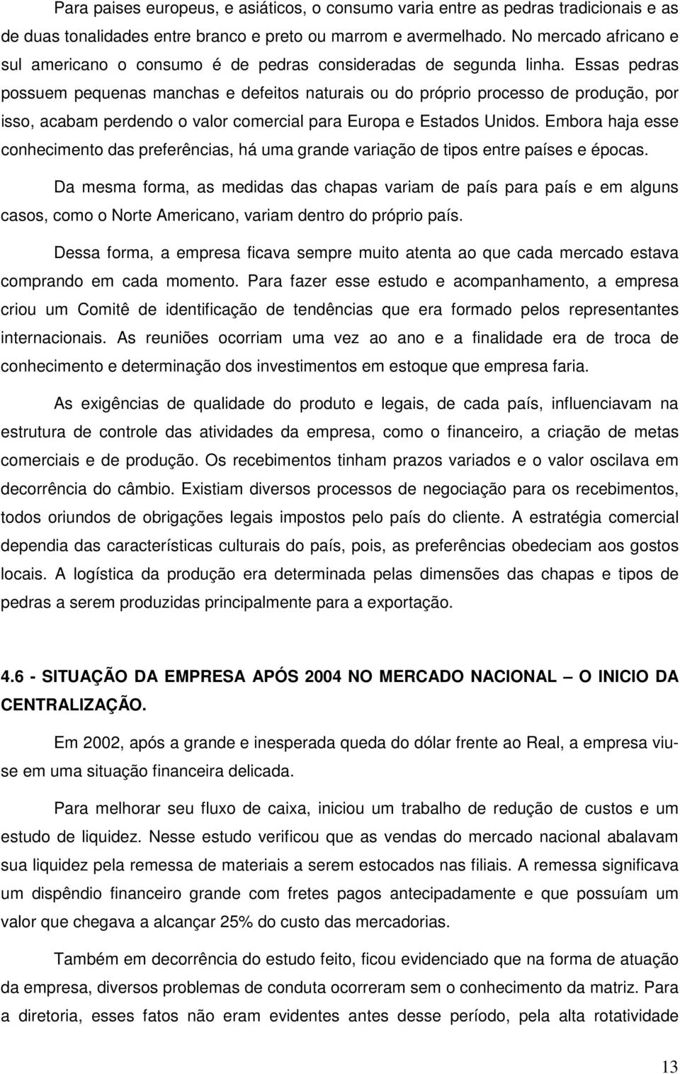 Essas pedras possuem pequenas manchas e defeitos naturais ou do próprio processo de produção, por isso, acabam perdendo o valor comercial para Europa e Estados Unidos.