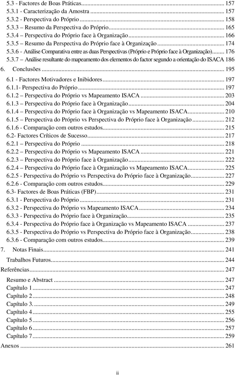 Conclusões... 195 6.1 - Factores Motivadores e Inibidores... 197 6.1.1- Perspectiva do Próprio... 197 6.1.2 Perspectiva do Próprio vs Mapeamento ISACA... 203 6.1.3 Perspectiva do Próprio face à Organização.