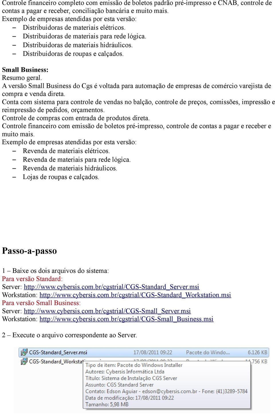 Distribuidoras de roupas e calçados. Small Business: Resumo geral. A versão Small Business do Cgs é voltada para automação de empresas de comércio varejista de compra e venda direta.