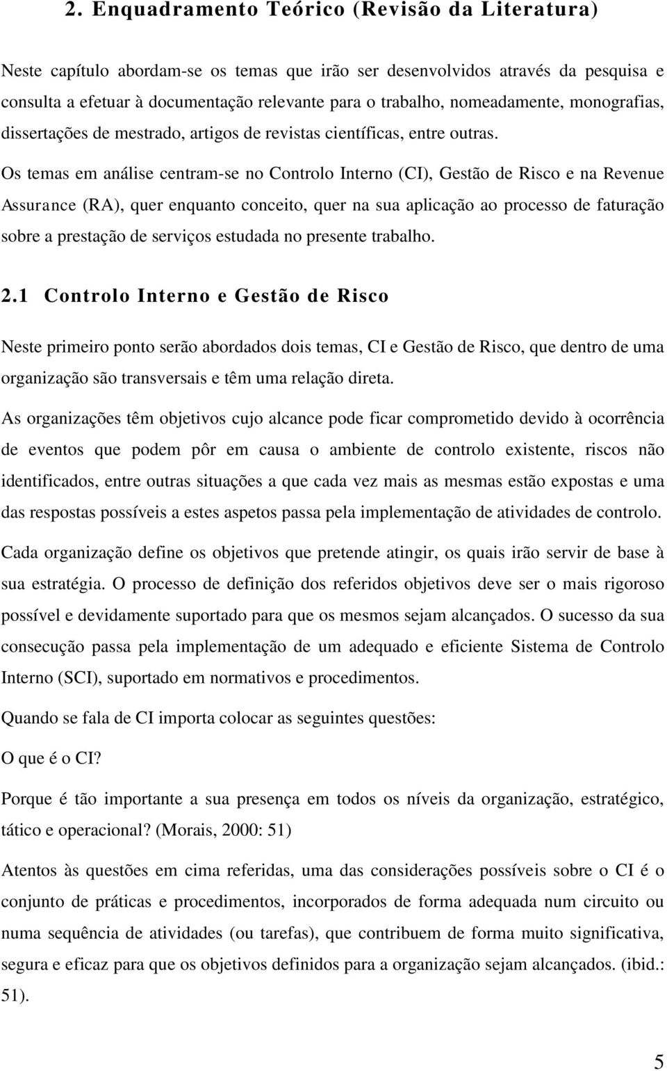 Os temas em análise centram-se no Controlo Interno (CI), Gestão de Risco e na Revenue Assurance (RA), quer enquanto conceito, quer na sua aplicação ao processo de faturação sobre a prestação de