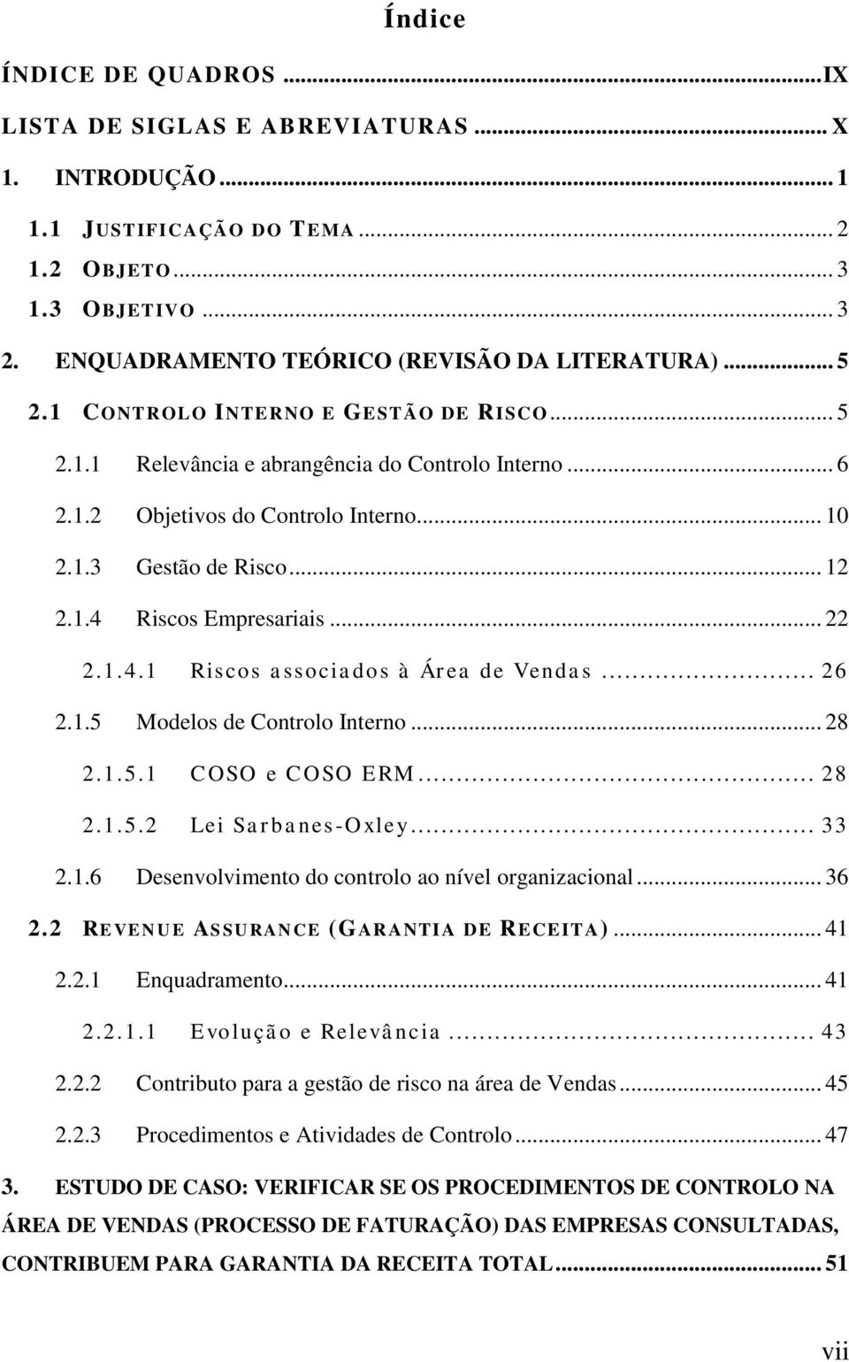 .. 22 2.1.4.1 Riscos associados à Área de Vendas... 26 2.1.5 Modelos de Controlo Interno... 28 2.1.5.1 COSO e COSO ERM... 28 2.1.5.2 Lei Sarbanes-Oxley... 33 2.1.6 Desenvolvimento do controlo ao nível organizacional.