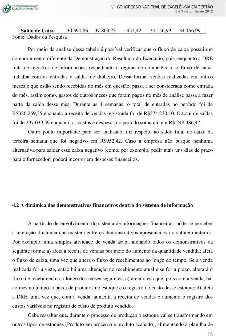 a DRE trata de registros de informações, respeitando o regime de competência, o fluxo de caixa trabalha com as entradas e saídas de dinheiro.