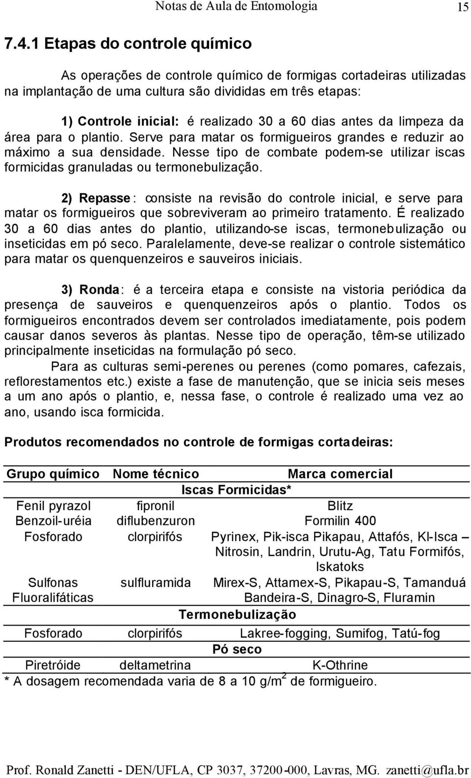 dias antes da limpeza da área para o plantio. Serve para matar os formigueiros grandes e reduzir ao máximo a sua densidade.