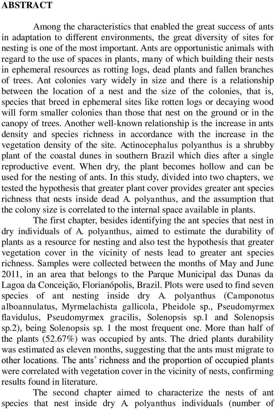 Ant colonies vary widely in size and there is a relationship between the location of a nest and the size of the colonies, that is, species that breed in ephemeral sites like rotten logs or decaying