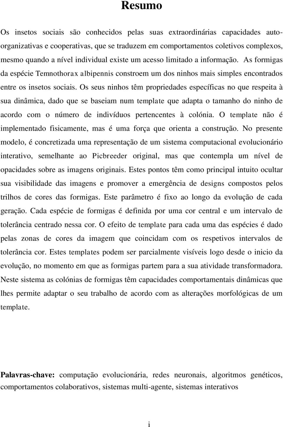 Os seus ninhos têm propriedades específicas no que respeita à sua dinâmica, dado que se baseiam num template que adapta o tamanho do ninho de acordo com o número de indivíduos pertencentes à colónia.