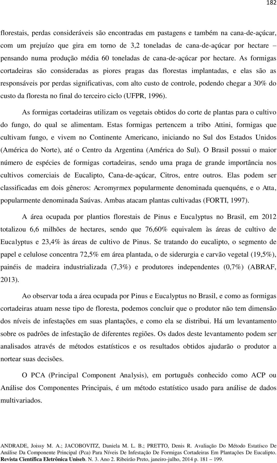 As formigas cortadeiras são consideradas as piores pragas das florestas implantadas, e elas são as responsáveis por perdas significativas, com alto custo de controle, podendo chegar a 30% do custo da