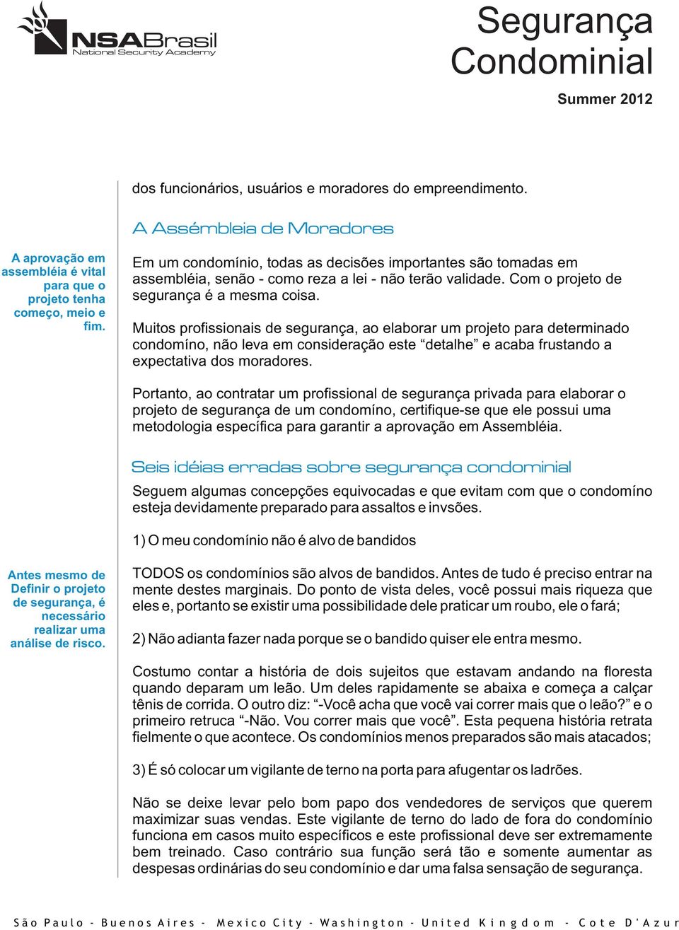 Muitos profissionais de segurança, ao elaborar um projeto para determinado condomíno, não leva em consideração este detalhe e acaba frustando a expectativa dos moradores.