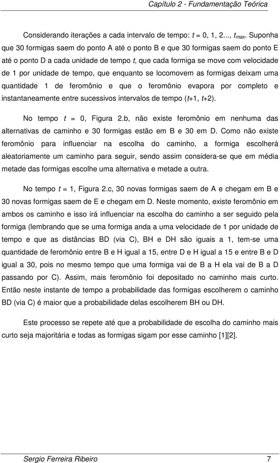 enquanto se locomovem as formigas deixam uma quantidade 1 de feromônio e que o feromônio evapora por completo e instantaneamente entre sucessivos intervalos de tempo (t+1, t+2).