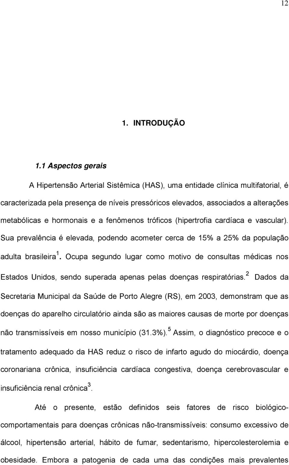 hormonais e a fenômenos tróficos (hipertrofia cardíaca e vascular). Sua prevalência é elevada, podendo acometer cerca de 15% a 25% da população adulta brasileira 1.