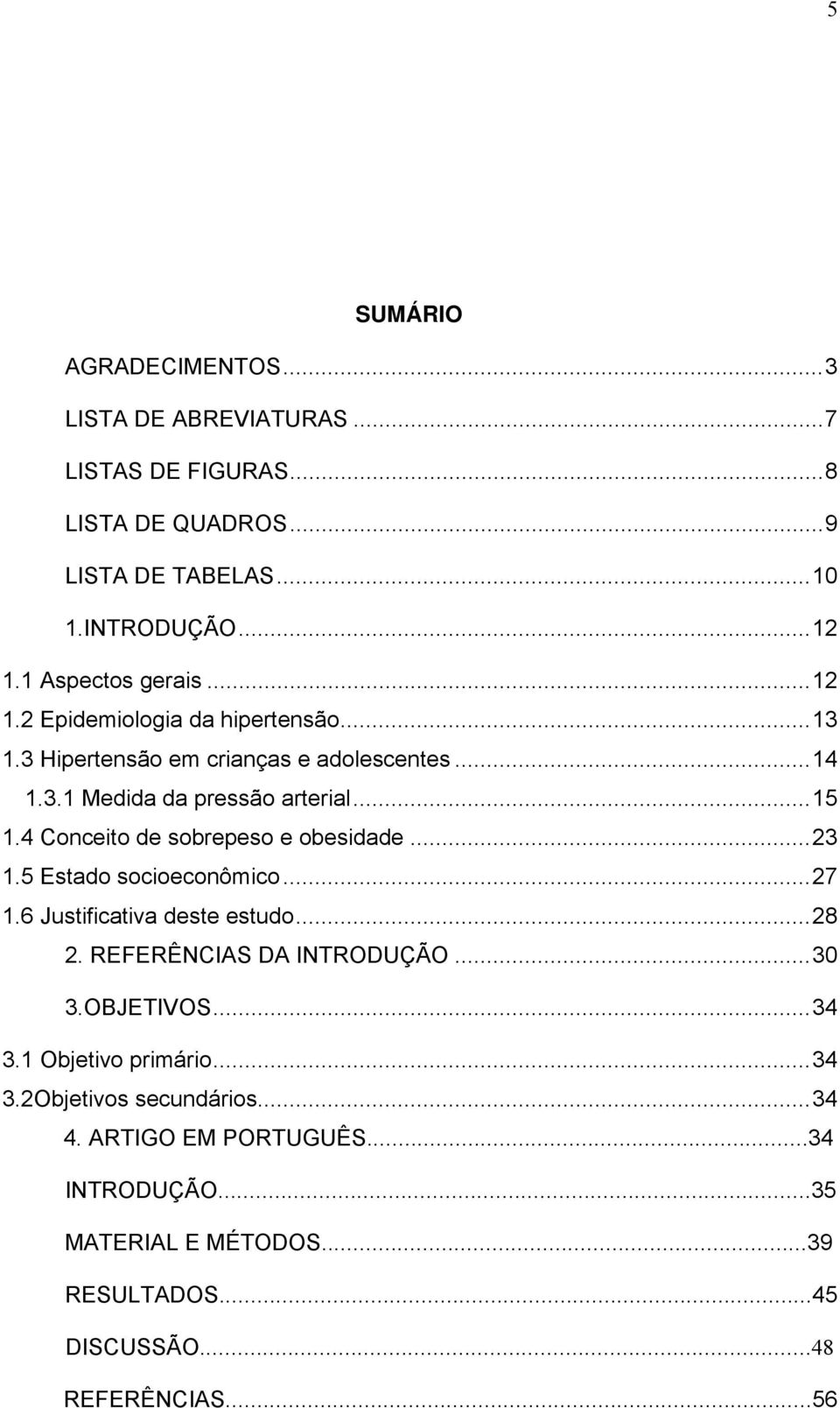 4 Conceito de sobrepeso e obesidade...23 1.5 Estado socioeconômico...27 1.6 Justificativa deste estudo...28 2. REFERÊNCIAS DA INTRODUÇÃO...30 3.OBJETIVOS.