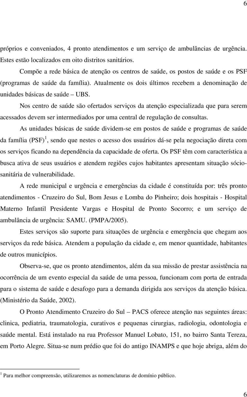 Nos centro de saúde são ofertados serviços da atenção especializada que para serem acessados devem ser intermediados por uma central de regulação de consultas.